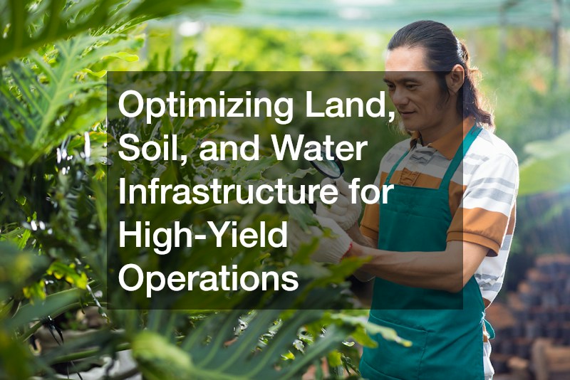 Optimizing Land, Soil, and Water Infrastructure for High-Yield Operations