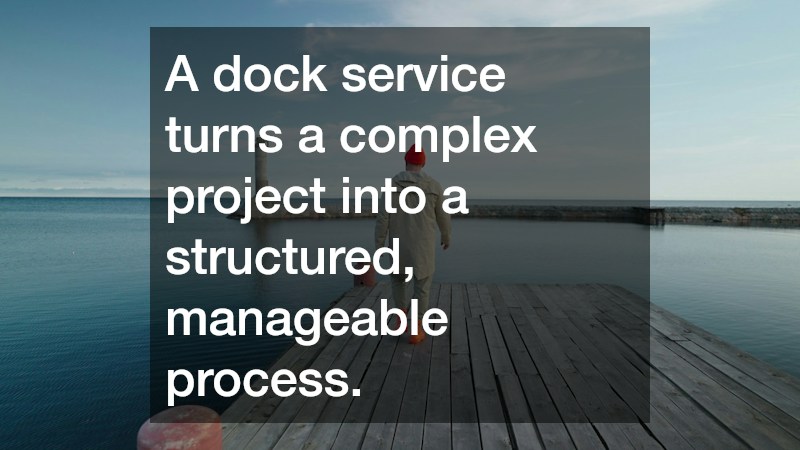 A dock service turns a complex project into a structured, manageable process.