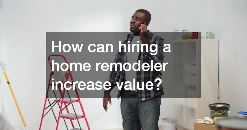 How can hiring a home remodeler increase value?