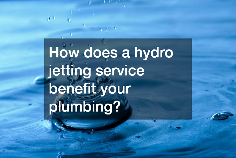 How does a hydro jetting service benefit your plumbing?