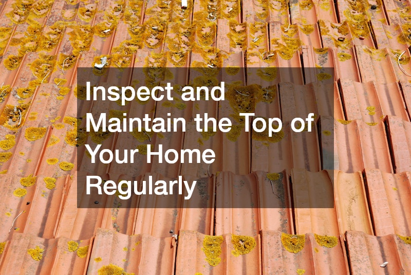 Inspect and Maintain the Top of Your Home Regularly