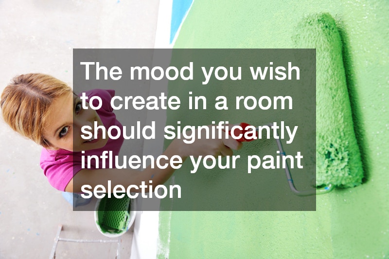 The mood you wish to create in a room should significantly influence your paint selection