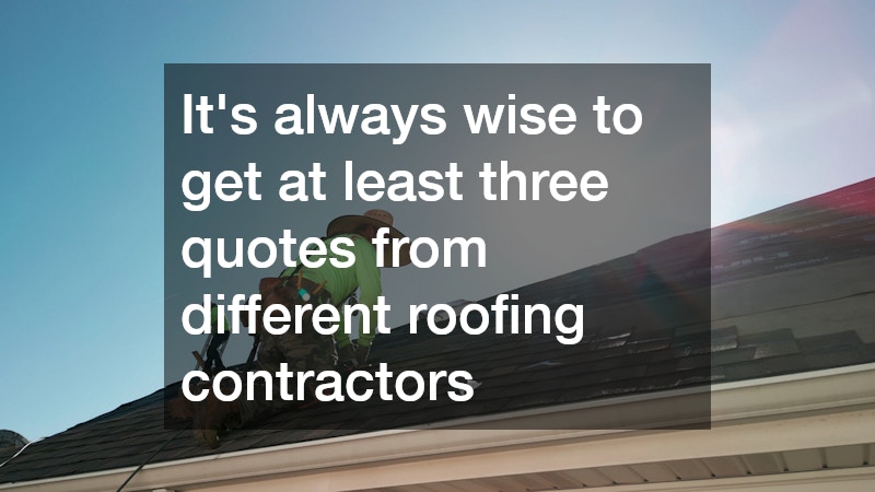 It’s always wise to get at least three quotes from different roofing contractors