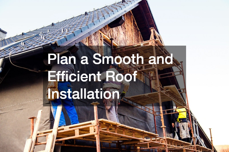 Plan a Smooth and Efficient Roof Installation