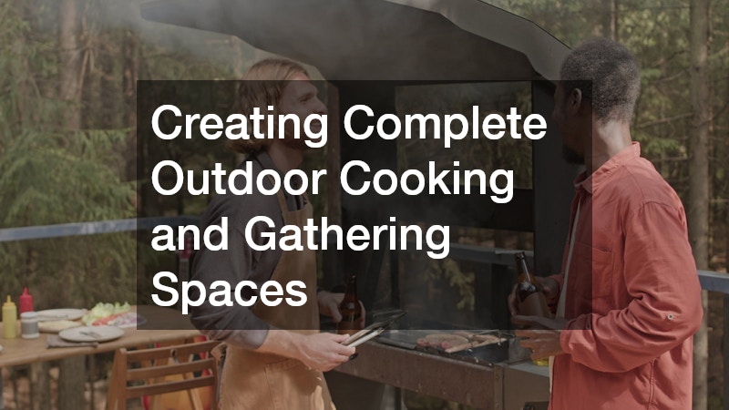 Creating Complete Outdoor Cooking and Gathering Spaces