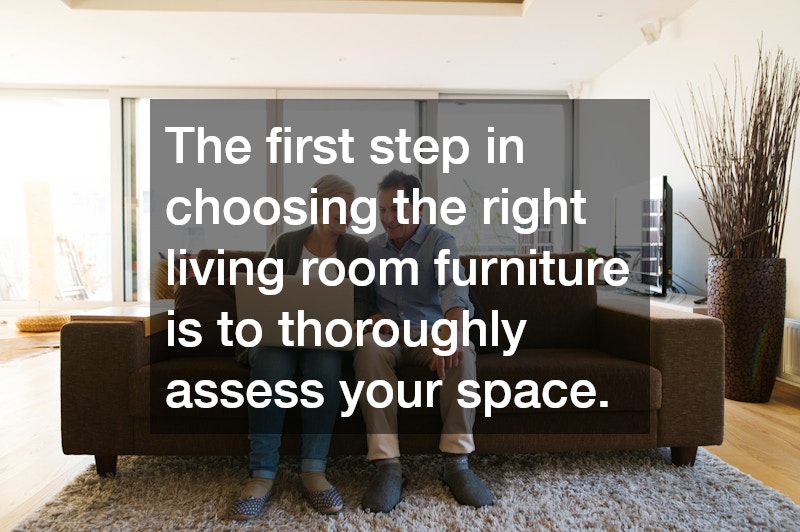 The first step in choosing the right living room furniture is to thoroughly assess your space. 