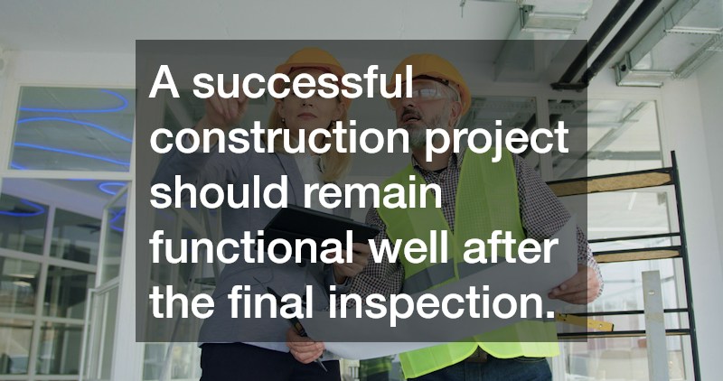 A successful construction project should remain functional well after the final inspection.