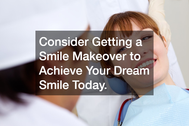 Consider Getting a Smile Makeover to Achieve Your Dream Smile Today.