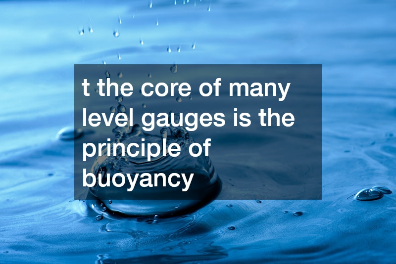 t the core of many level gauges is the principle of buoyancy