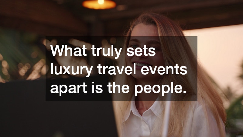 What truly sets luxury travel events apart is the people.