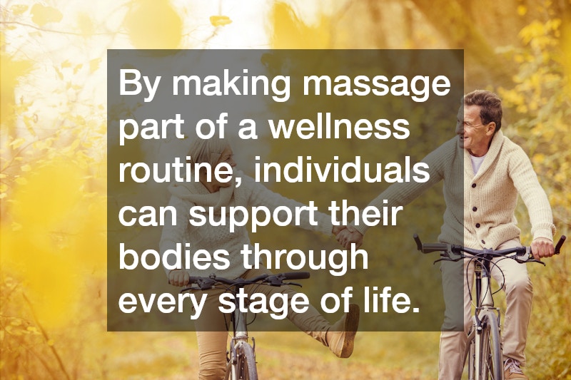 By making massage part of a wellness routine, individuals can support their bodies through every stage of life.