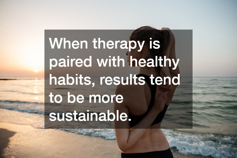 When therapy is paired with healthy habits, results tend to be more sustainable.