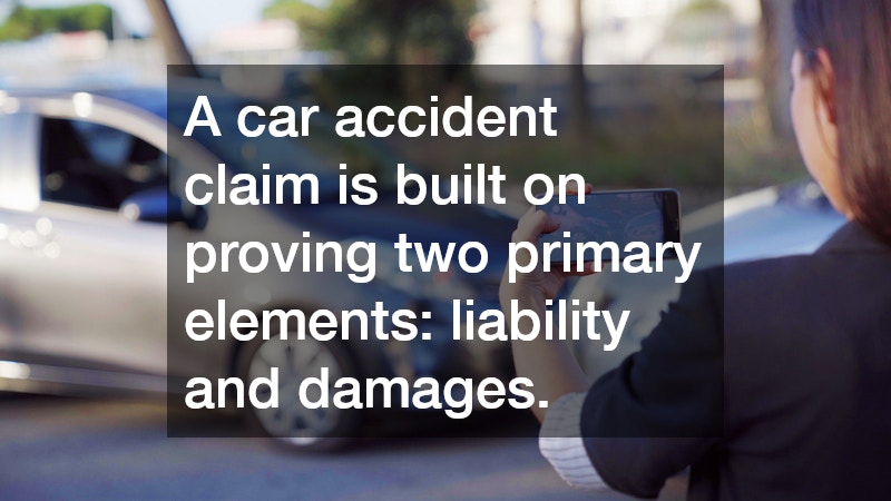 A car accident claim is built on proving two primary elements: liability and damages.
