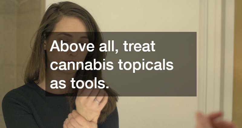 Above all, treat cannabis topicals as tools.
