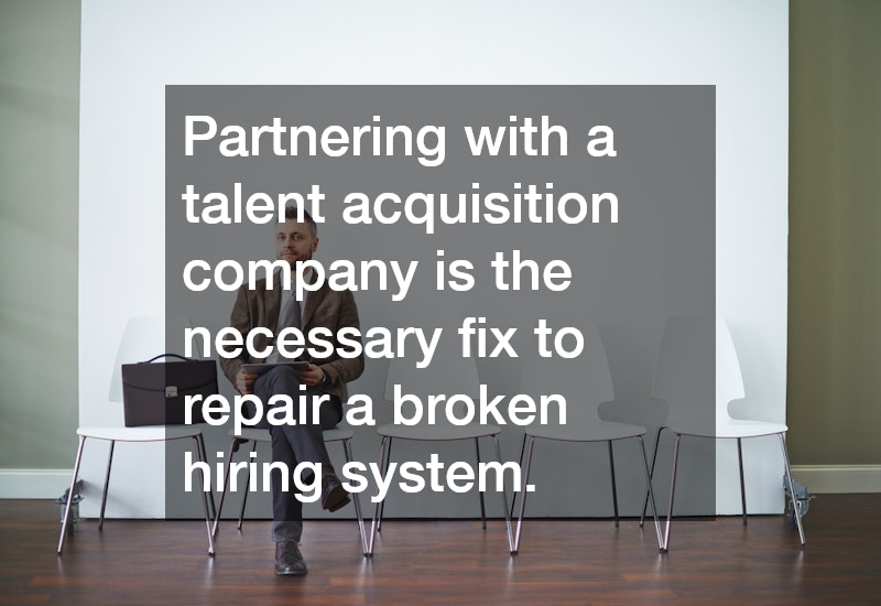 Partnering with a talent acquisition company is the necessary fix to repair a broken hiring system.