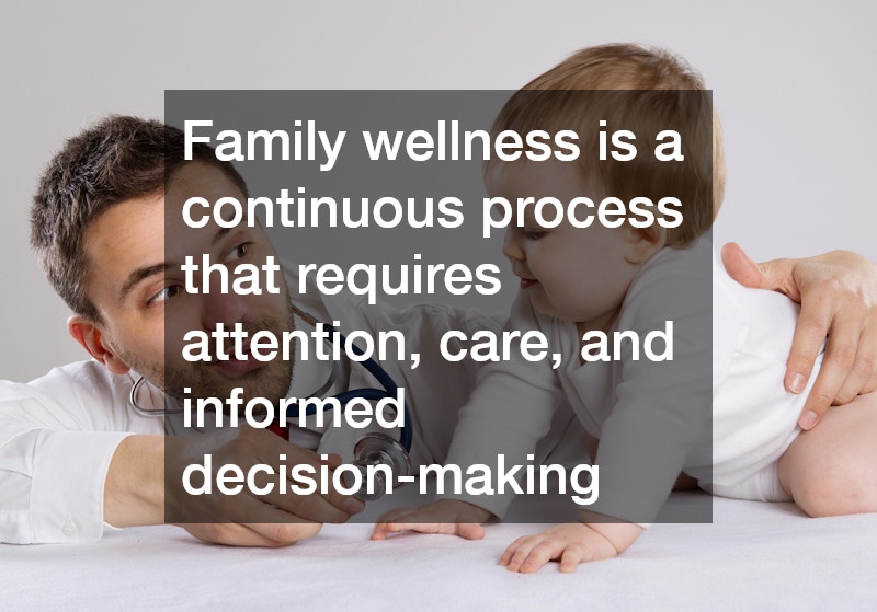 Family wellness is a continuous process that requires attention, care, and informed decision-making