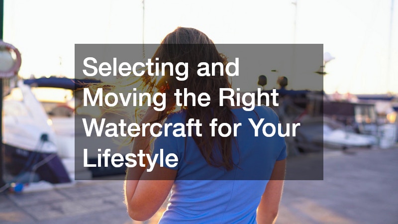 Selecting and Moving the Right Watercraft for Your Lifestyle