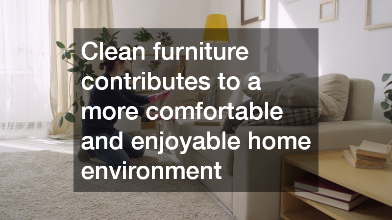 Clean furniture contributes to a more comfortable and enjoyable home environment