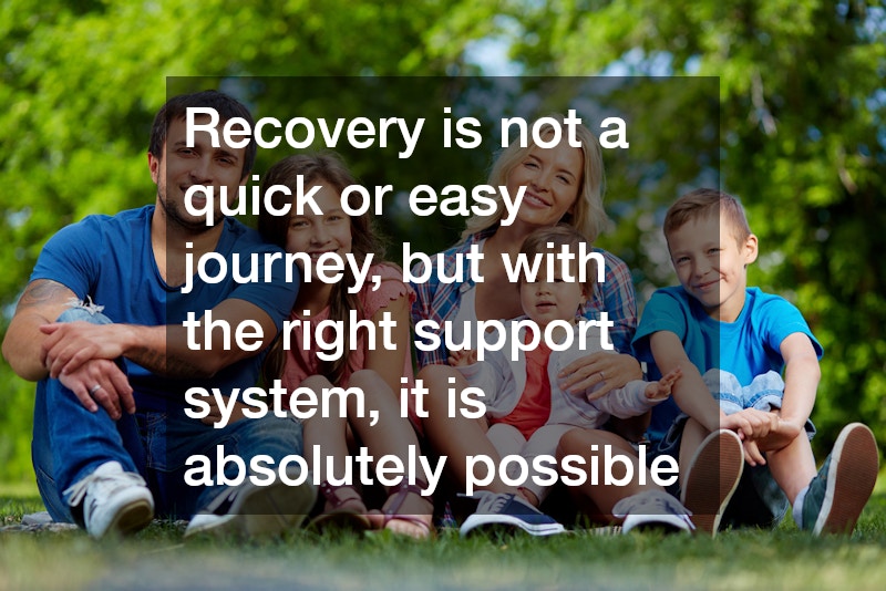 Recovery is not a quick or easy journey, but with the right support system, it is absolutely possible