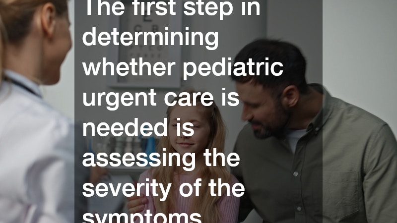The first step in determining whether pediatric urgent care is needed is assessing the severity of the symptoms
