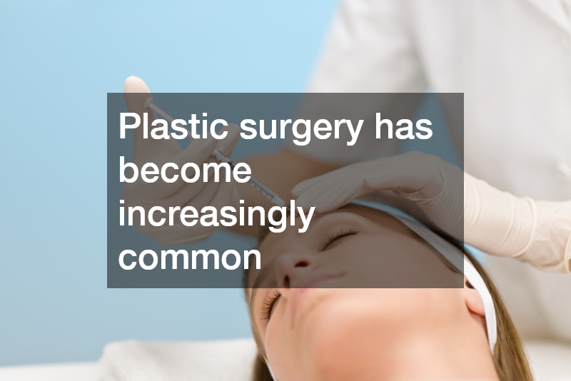 Plastic surgery has become increasingly common