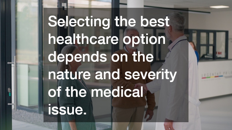 Selecting the best healthcare option depends on the nature and severity of the medical issue.