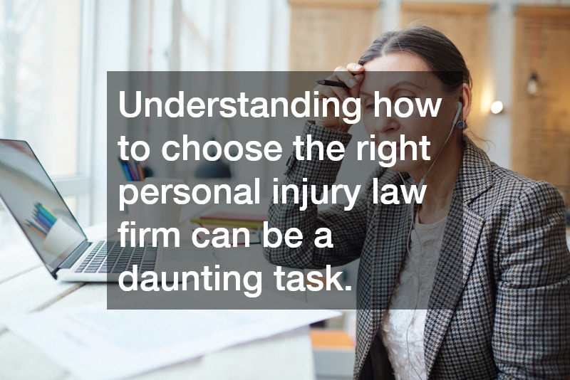 Understanding how to choose the right personal injury law firm can be a daunting task.