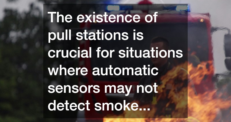 The existence of pull stations is crucial for situations where automatic sensors may not detect smoke...