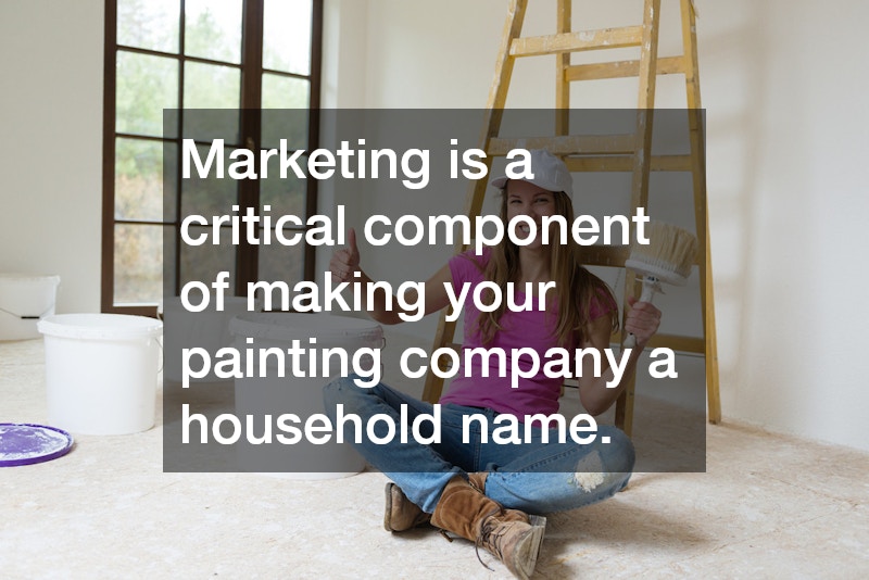 Marketing is a critical component of making your painting company a household name.