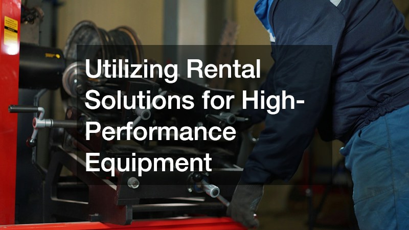 Utilizing Rental Solutions for High-Performance Equipment