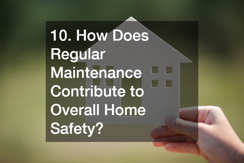 10. How Does Regular Maintenance Contribute to Overall Home Safety?