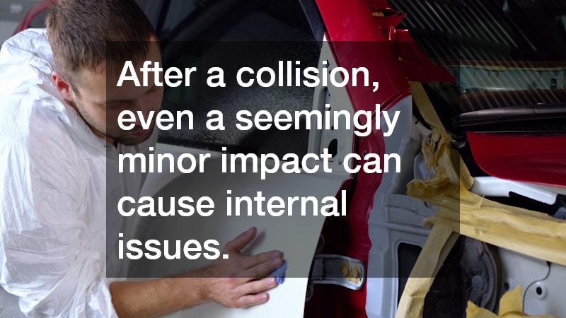 After a collision, even a seemingly minor impact can cause internal issues.