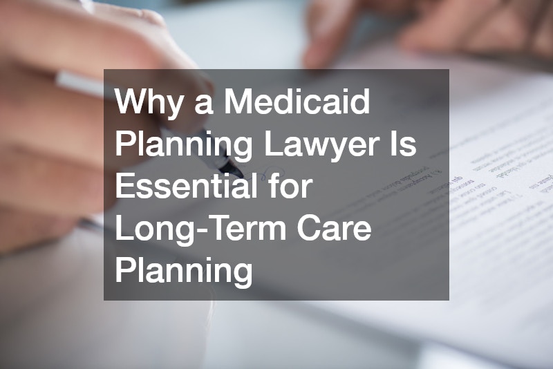 Why a Medicaid Planning Lawyer Is Essential for Long-Term Care Planning