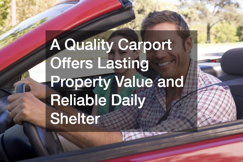 A Quality Carport Offers Lasting Property Value and Reliable Daily Shelter