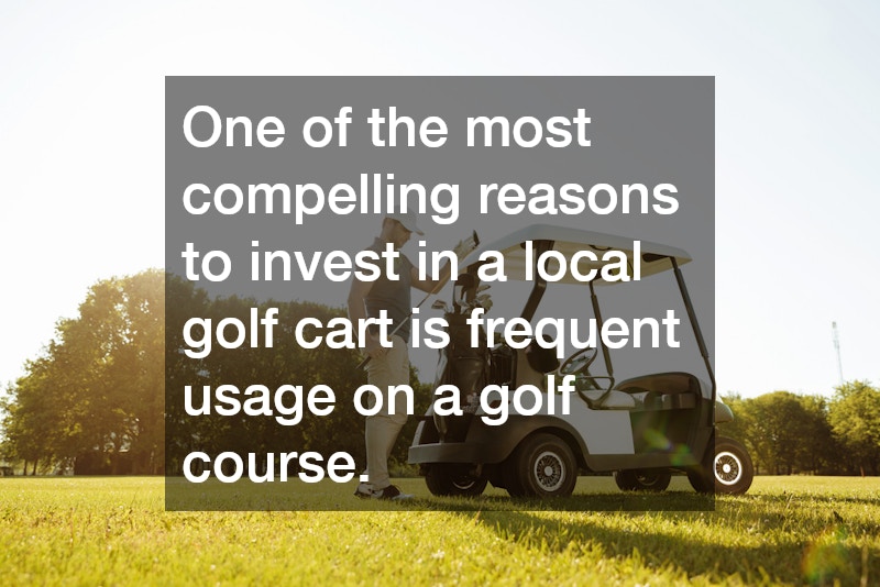 One of the most compelling reasons to invest in a local golf cart is frequent usage on a golf course.