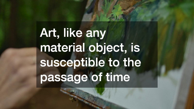 Art, like any material object, is susceptible to the passage of time