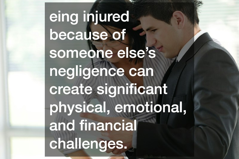 eing injured because of someone else’s negligence can create significant physical, emotional, and financial challenges.