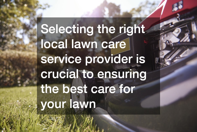 Selecting the right local lawn care service provider is crucial to ensuring the best care for your lawn