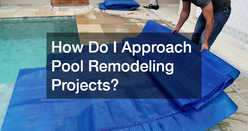 How Do I Approach Pool Remodeling Projects?