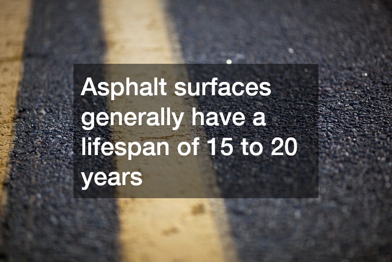 Asphalt surfaces generally have a lifespan of 15 to 20 years