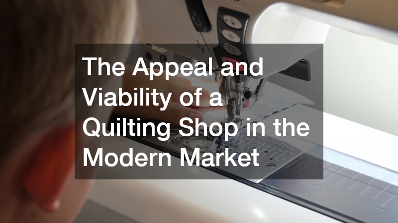 The Appeal and Viability of a Quilting Shop in the Modern Market
