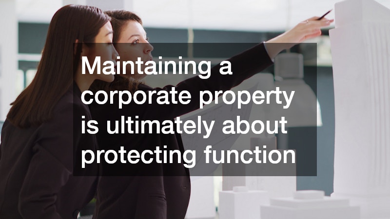 Maintaining a corporate property is ultimately about protecting function