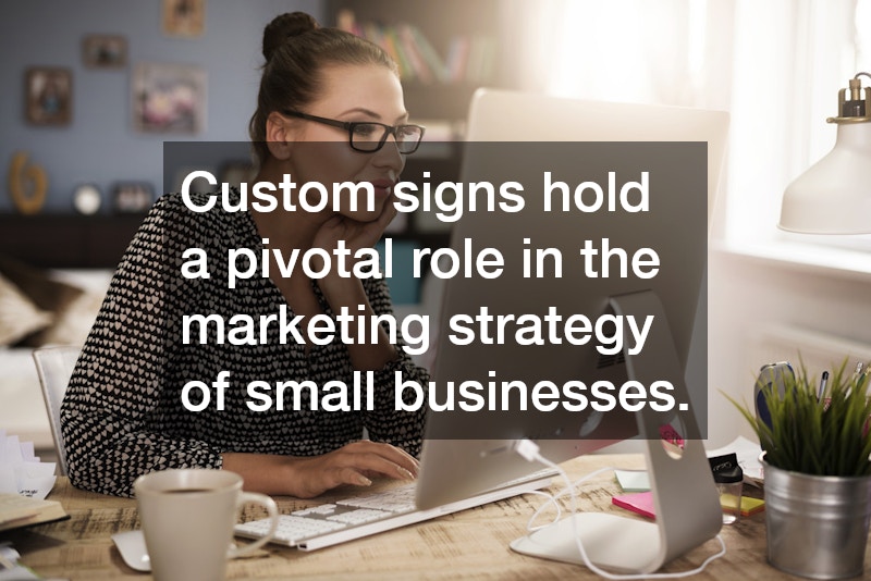 Custom signs hold a pivotal role in the marketing strategy of small businesses.