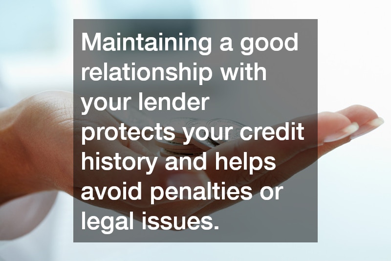 Maintaining a good relationship with your lender protects your credit history and helps avoid penalties or legal issues.