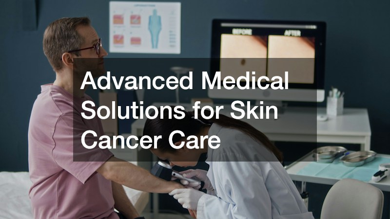 Advanced Medical Solutions for Skin Cancer Care