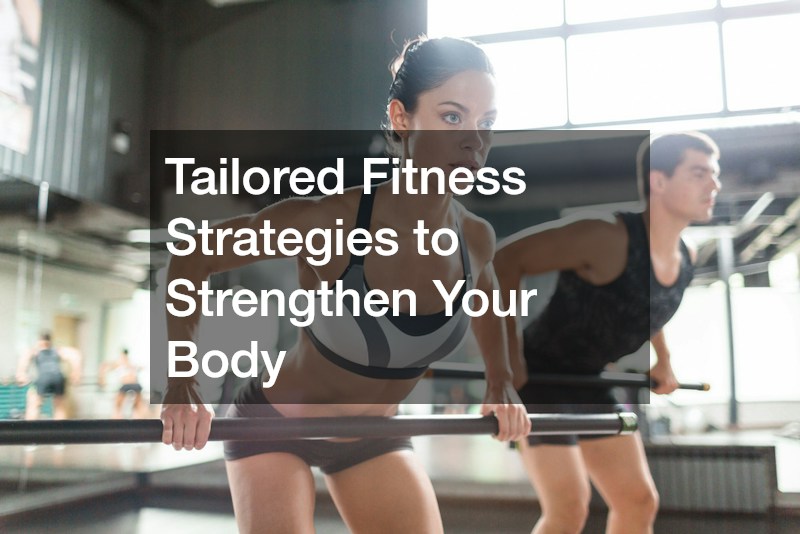 Tailored Fitness Strategies to Strengthen Your Body