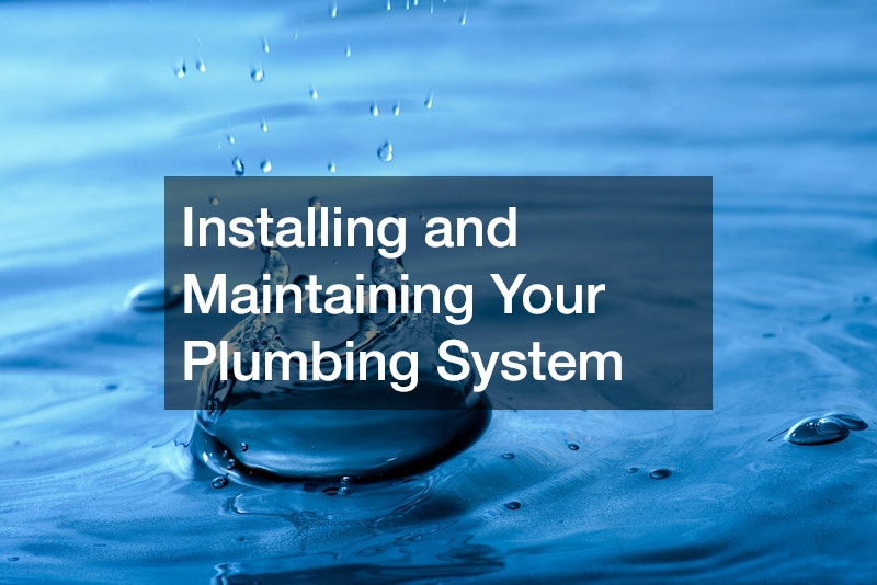 Installing and Maintaining Your Plumbing System