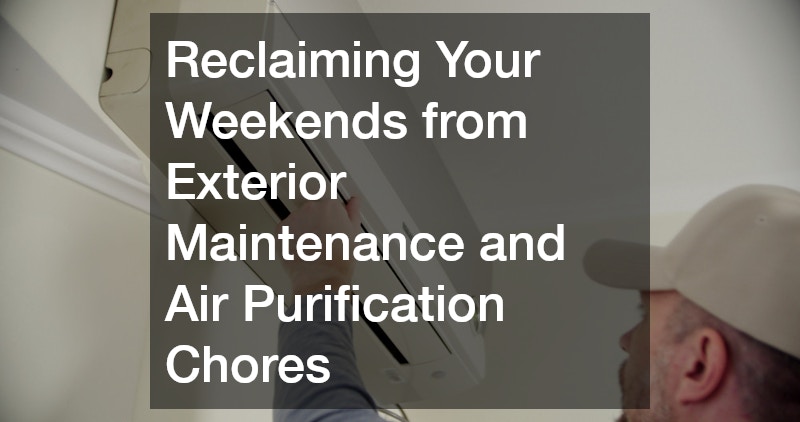 Reclaiming Your Weekends from Exterior Maintenance and Air Purification Chores