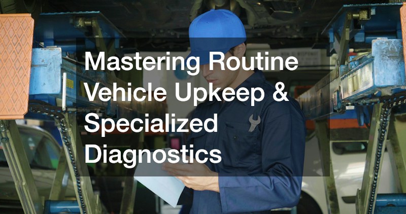 Mastering Routine Vehicle Upkeep & Specialized Diagnostics
