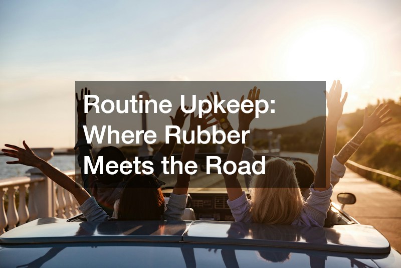 Routine Upkeep: Where Rubber Meets the Road